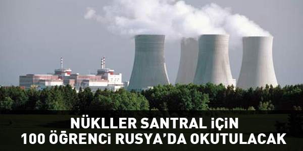 Nükleer Santral için 100 öğrenci Rusya'da okutulacak.